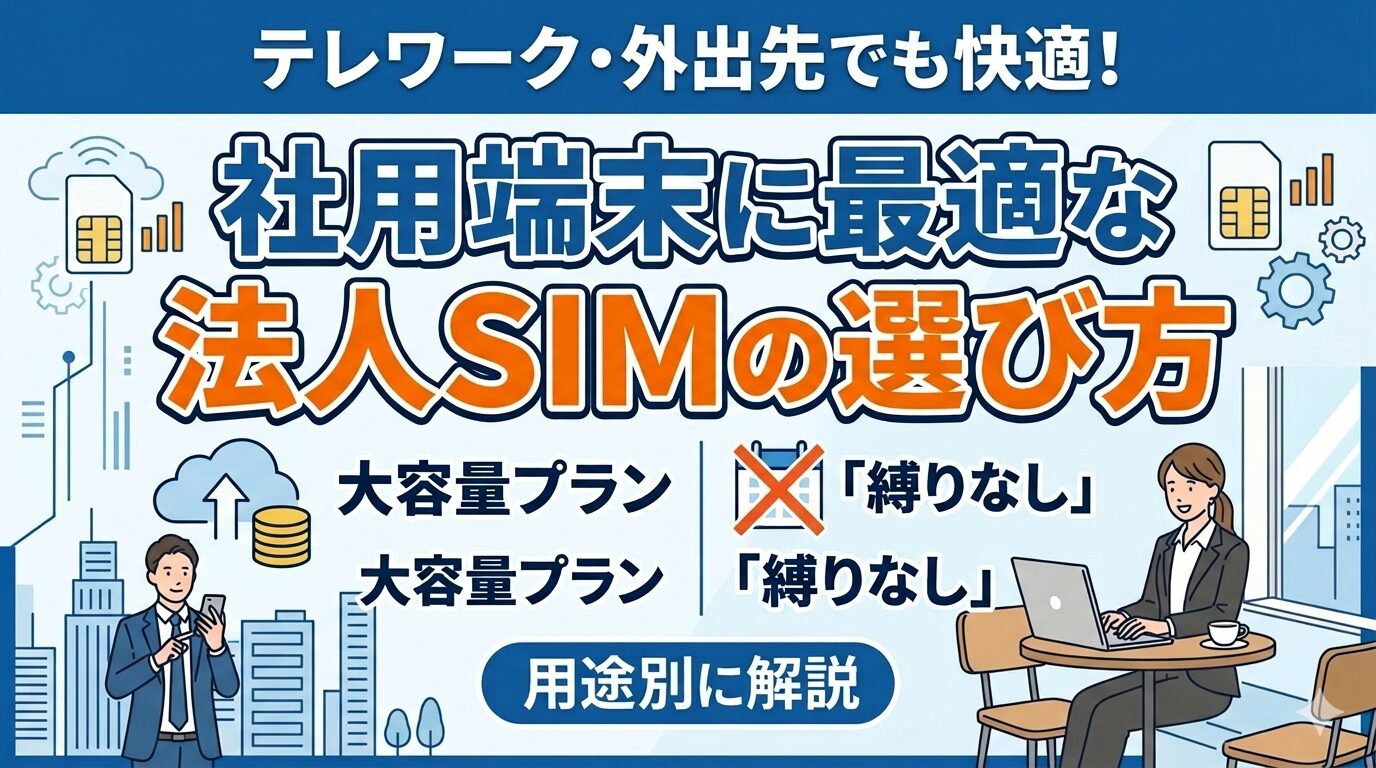 テレワーク・外出先でも快適！社用端末に最適な法人SIMの選び方｜大容量プランから『縛りなし』まで用途別に解説