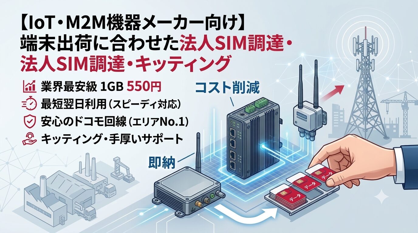 【IoT・M2M機器メーカー向け】端末出荷に合わせた法人SIM調達・キッティング対応の最適解